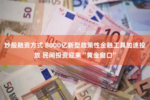 炒股融资方式 8000亿新型政策性金融工具加速投放 民间投资迎来“黄金窗口”