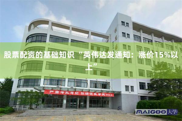 股票配资的基础知识 “英伟达发通知：涨价15%以上”