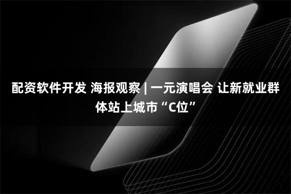 配资软件开发 海报观察 | 一元演唱会 让新就业群体站上城市“C位”