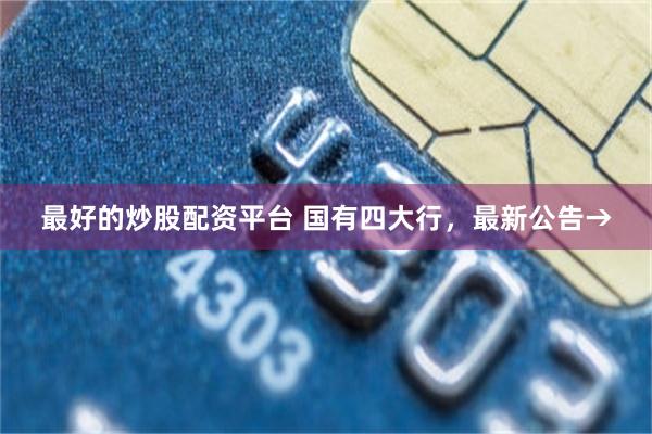 最好的炒股配资平台 国有四大行，最新公告→