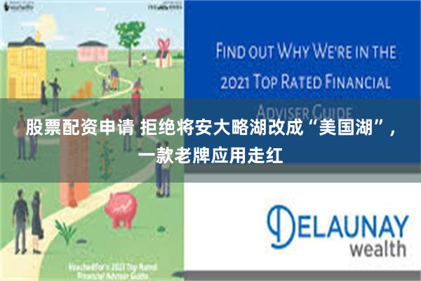股票配资申请 拒绝将安大略湖改成“美国湖”，一款老牌应用走红
