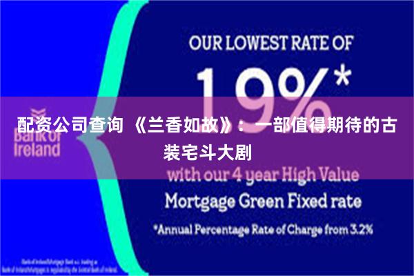 配资公司查询 《兰香如故》：一部值得期待的古装宅斗大剧