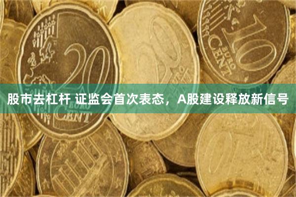 股市去杠杆 证监会首次表态，A股建设释放新信号