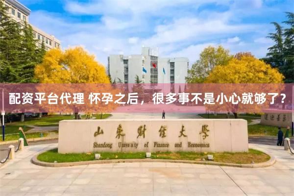 配资平台代理 怀孕之后，很多事不是小心就够了？