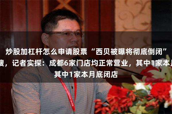 炒股加杠杆怎么申请股票 “西贝被曝将彻底倒闭” 冲上热搜,记者实探:成都6家门店均正常营业,其中1家本月底闭店