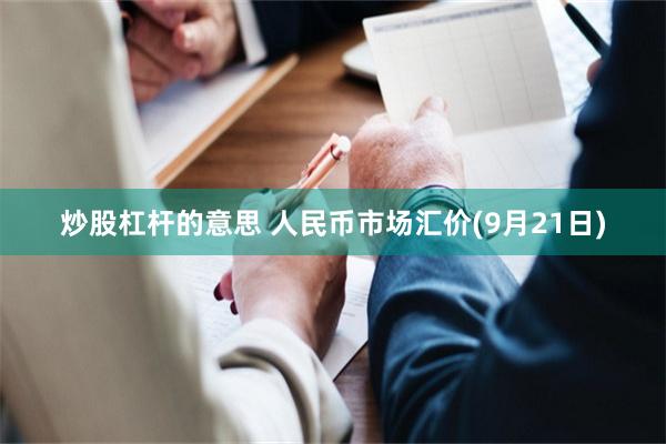 炒股杠杆的意思 人民币市场汇价(9月21日)