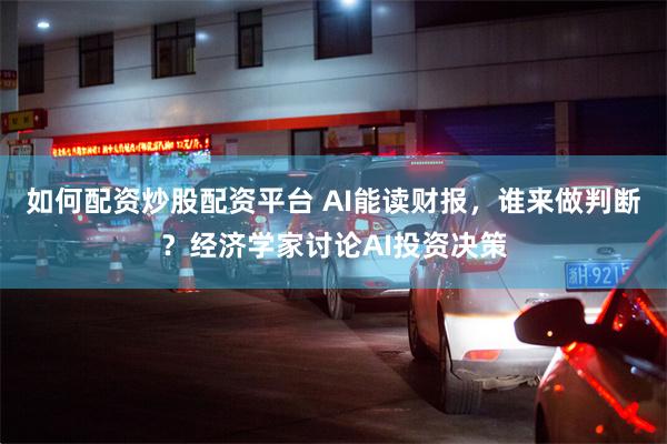 如何配资炒股配资平台 AI能读财报，谁来做判断？经济学家讨论AI投资决策
