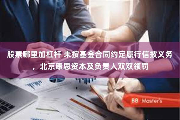 股票哪里加杠杆 未按基金合同约定履行信披义务，北京康思资本及负责人双双领罚