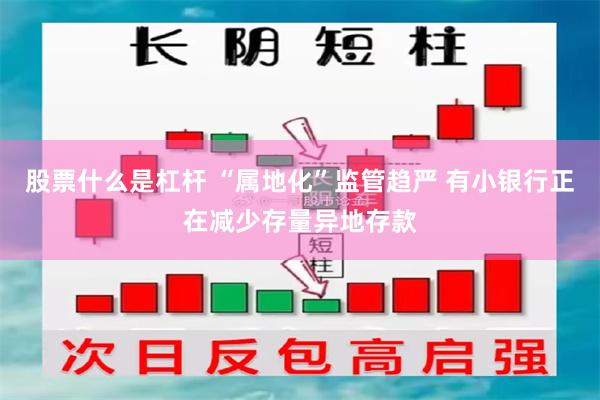 股票什么是杠杆 “属地化”监管趋严 有小银行正在减少存量异地存款