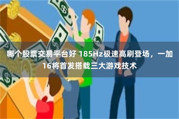哪个股票交易平台好 185Hz极速高刷登场,一加16将首发搭载三大游戏技术