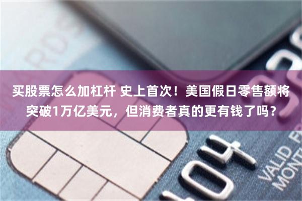 买股票怎么加杠杆 史上首次！美国假日零售额将突破1万亿美元，但消费者真的更有钱了吗？