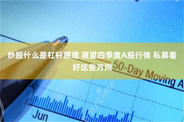 炒股什么是杠杆原理 展望四季度A股行情 私募看好这些方向