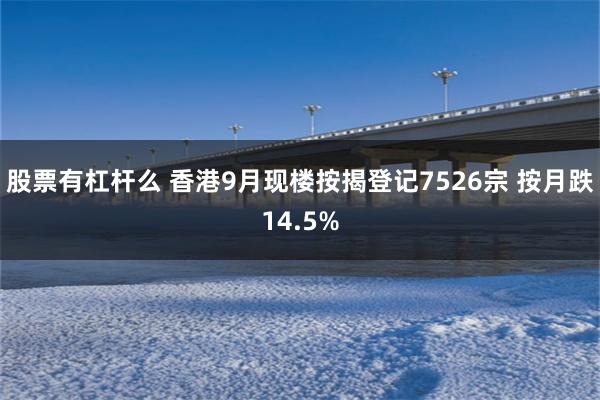 股票有杠杆么 香港9月现楼按揭登记7526宗 按月跌14.5%