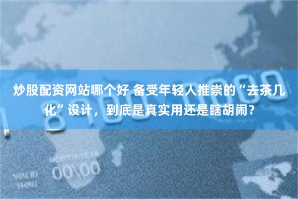 炒股配资网站哪个好 备受年轻人推崇的“去茶几化”设计，到底是真实用还是瞎胡闹？