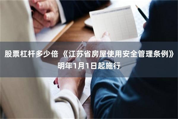 股票杠杆多少倍 《江苏省房屋使用安全管理条例》明年1月1日起施行