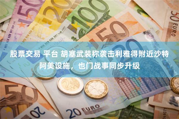 股票交易 平台 胡塞武装称袭击利雅得附近沙特阿美设施,也门战事同步升级