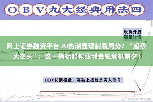 网上证劵融资平台 AI热潮显现割裂局势?“超级大空头”:这一指标酷似亚洲金融危机前夕!