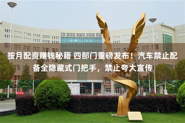 按月配资赚钱秘籍 四部门重磅发布！汽车禁止配备全隐藏式门把手，禁止夸大宣传