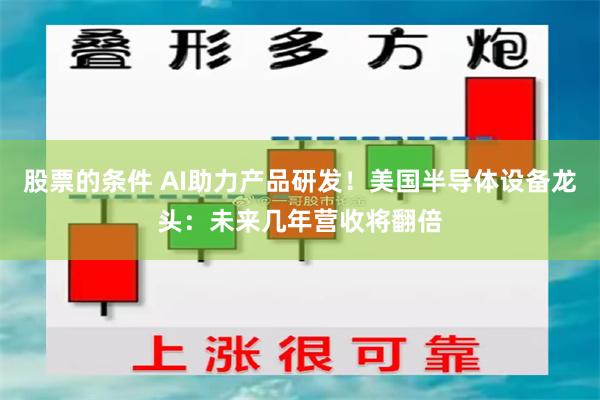股票的条件 AI助力产品研发！美国半导体设备龙头：未来几年营收将翻倍