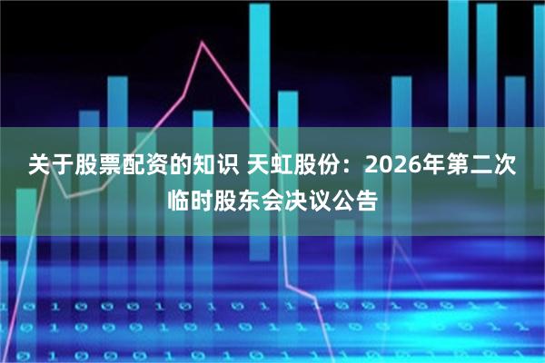 关于股票配资的知识 天虹股份：2026年第二次临时股东会决议公告