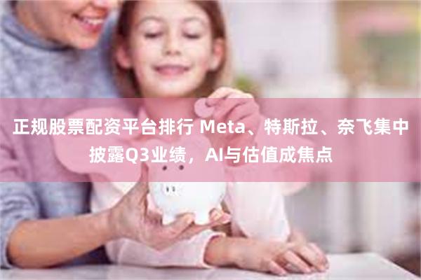 正规股票配资平台排行 Meta、特斯拉、奈飞集中披露Q3业绩，AI与估值成焦点