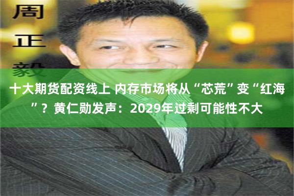 十大期货配资线上 内存市场将从“芯荒”变“红海”？黄仁勋发声：2029年过剩可能性不大