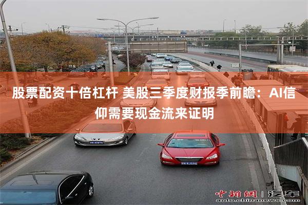 股票配资十倍杠杆 美股三季度财报季前瞻:AI信仰需要现金流来证明