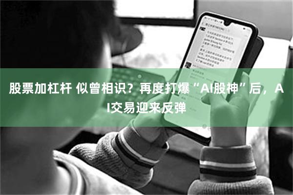 股票加杠杆 似曾相识？再度打爆“AI股神”后，AI交易迎来反弹